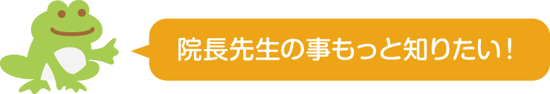 院長先生の事もっと知りたい！