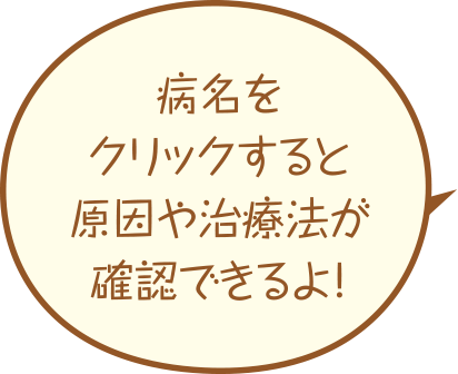 病名をクリックすると原因や治療法が確認できるよ！