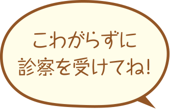 こわがらずに診察を受けてね！